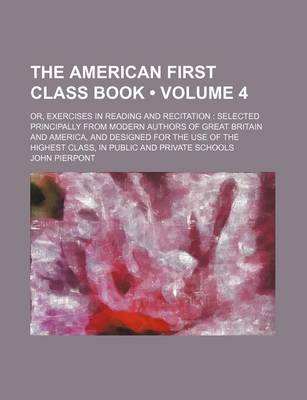 Book cover for American First Class Book (Volume 4); Or, Exercises in Reading and Recitation Selected Principally from Modern Authors of Great Britain and America