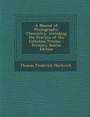 Book cover for A Manual of Photographic Chemistry, Including the Practice of the Collodion Process - Primary Source Edition