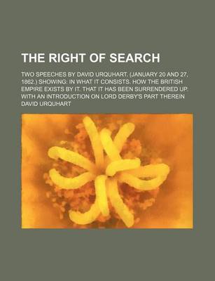 Book cover for The Right of Search; Two Speeches by David Urquhart. (January 20 and 27, 1862.) Showing in What It Consists. How the British Empire Exists by It. That It Has Been Surrendered Up. with an Introduction on Lord Derby's Part Therein