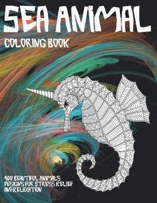 Book cover for Sea Animal - Coloring Book - 100 Beautiful Animals Designs for Stress Relief and Relaxation