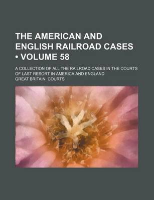 Book cover for The American and English Railroad Cases (Volume 58); A Collection of All the Railroad Cases in the Courts of Last Resort in America and England