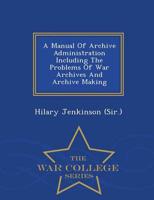 Book cover for A Manual of Archive Administration Including the Problems of War Archives and Archive Making - War College Series