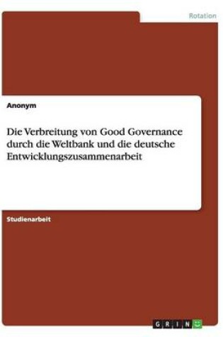 Cover of Die Verbreitung von Good Governance durch die Weltbank und die deutsche Entwicklungszusammenarbeit