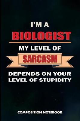 Book cover for I Am a Biologist My Level of Sarcasm Depends on Your Level of Stupidity