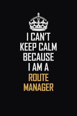 Book cover for I Can't Keep Calm Because I Am A Route Manager