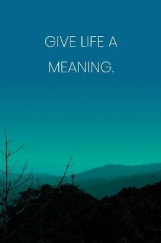 Cover of Inspirational Quote Notebook - 'Give Life A Meaning.' - Inspirational Journal to Write in - Inspirational Quote Diary