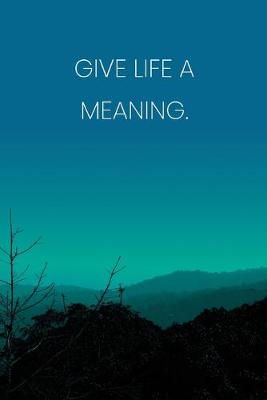 Book cover for Inspirational Quote Notebook - 'Give Life A Meaning.' - Inspirational Journal to Write in - Inspirational Quote Diary