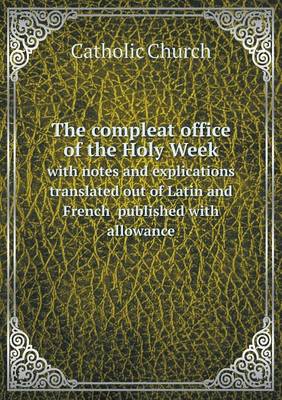 Book cover for The compleat office of the Holy Week with notes and explications translated out of Latin and French published with allowance