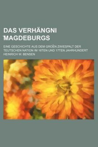 Cover of Das Verhangni Magdeburgs; Eine Geschichte Aus Dem Groe N Zwiespalt Der Teutschen Nation Im 16ten Und 17ten Jahrhundert