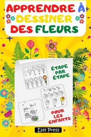 Cover of Apprendre � Dessiner Des Fleurs �tape par �tape Pour Les Enfants
