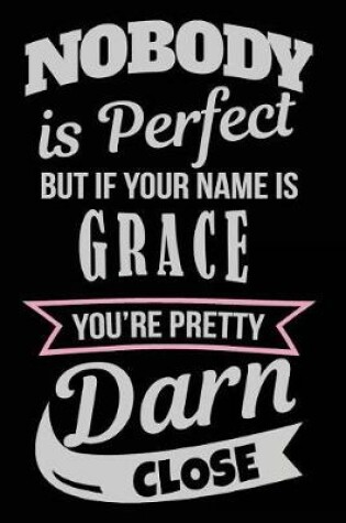 Cover of Nobody Is Perfect But If Your Name Is Grace You're Pretty Darn Close