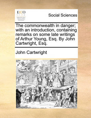 Book cover for The Commonwealth in Danger; With an Introduction, Containing Remarks on Some Late Writings of Arthur Young, Esq. by John Cartwright, Esq.