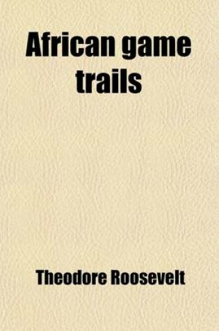 Cover of African Game Trails; An Account of the African Wanderings of an American Hunter-Naturalist