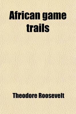 Book cover for African Game Trails; An Account of the African Wanderings of an American Hunter-Naturalist