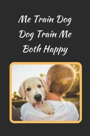 Cover of Me Train Dog.. Dog Train Me.. Both Happy