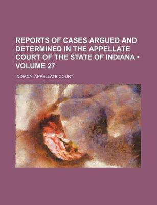 Book cover for Reports of Cases Argued and Determined in the Appellate Court of the State of Indiana (Volume 27)