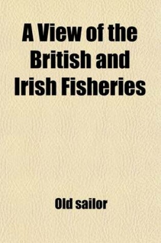 Cover of A View of the British and Irish Fisheries; With Recommendations for the Establishment of an Irish National Fishing Company