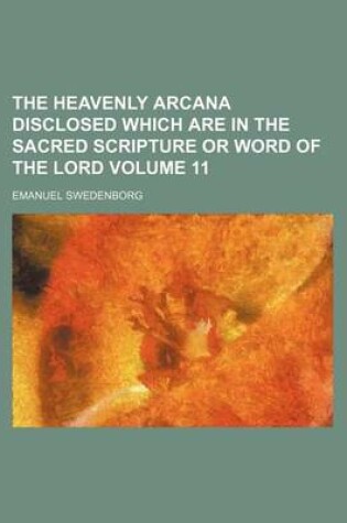 Cover of The Heavenly Arcana Disclosed Which Are in the Sacred Scripture or Word of the Lord Volume 11