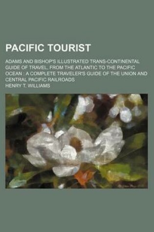 Cover of Pacific Tourist; Adams and Bishop's Illustrated Trans-Continental Guide of Travel, from the Atlantic to the Pacific Ocean a Complete Traveler's Guide of the Union and Central Pacific Railroads