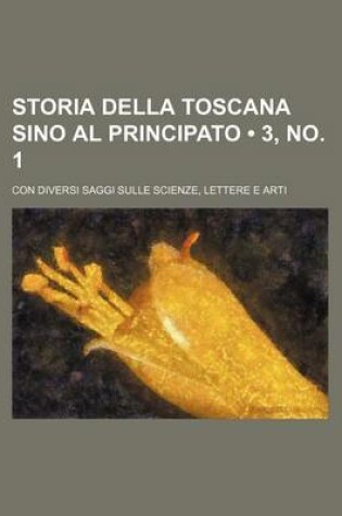 Cover of Storia Della Toscana Sino Al Principato (3, No. 1); Con Diversi Saggi Sulle Scienze, Lettere E Arti