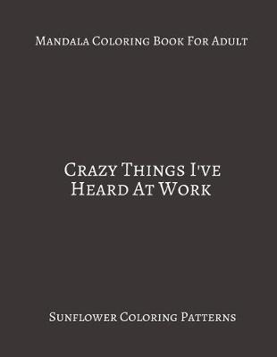 Book cover for Mandala Coloring Book For Adults Crazy Things I've Heard At Work