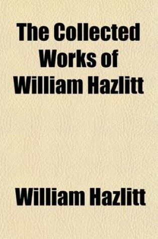 Cover of The Collected Works of William Hazlitt (Volume 8); Lectures on the English Comic Writers. a View of the English Stage. Dramatic Essays from 'The London Magazine.'