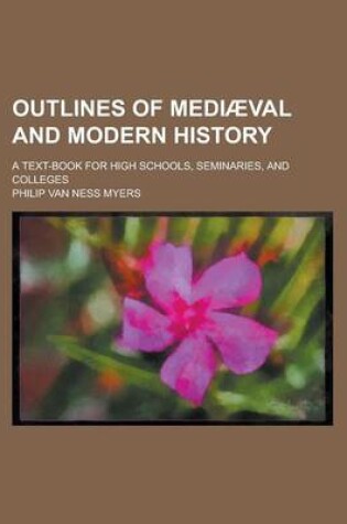 Cover of Outlines of Medi Val and Modern History; A Text-Book for High Schools, Seminaries, and Colleges