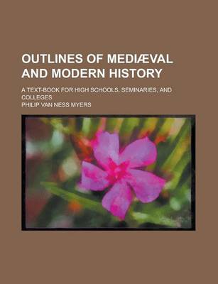 Book cover for Outlines of Medi Val and Modern History; A Text-Book for High Schools, Seminaries, and Colleges