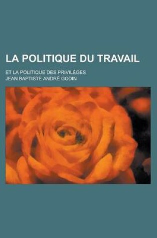 Cover of La Politique Du Travail; Et La Politique Des Privileges