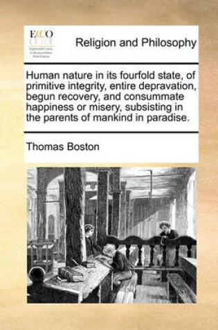 Cover of Human nature in its fourfold state, of primitive integrity, entire depravation, begun recovery, and consummate happiness or misery, subsisting in the parents of mankind in paradise.