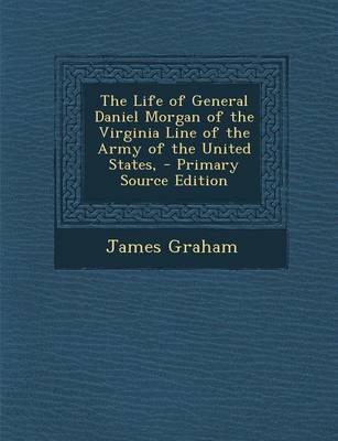 Book cover for The Life of General Daniel Morgan of the Virginia Line of the Army of the United States, - Primary Source Edition