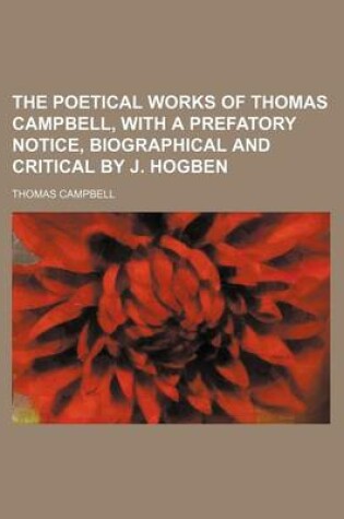 Cover of The Poetical Works of Thomas Campbell, with a Prefatory Notice, Biographical and Critical by J. Hogben