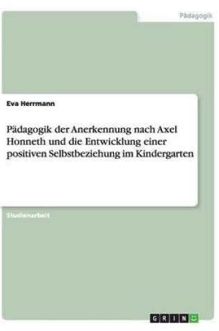 Cover of Pädagogik der Anerkennung nach Axel Honneth und die Entwicklung einer positiven Selbstbeziehung im Kindergarten