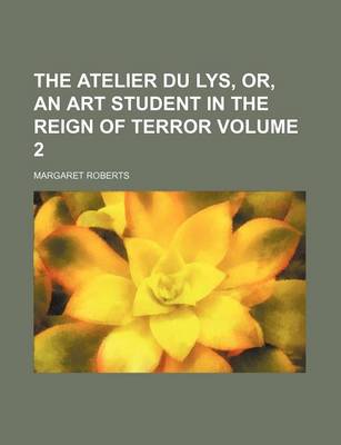 Book cover for The Atelier Du Lys, Or, an Art Student in the Reign of Terror Volume 2