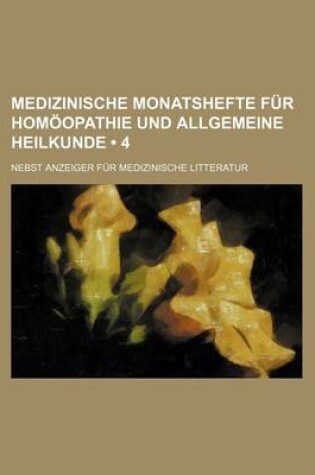 Cover of Medizinische Monatshefte Fur Homoopathie Und Allgemeine Heilkunde (4); Nebst Anzeiger Fur Medizinische Litteratur