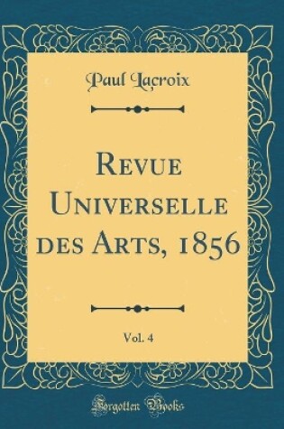 Cover of Revue Universelle des Arts, 1856, Vol. 4 (Classic Reprint)