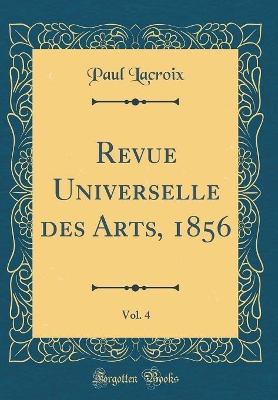 Book cover for Revue Universelle des Arts, 1856, Vol. 4 (Classic Reprint)