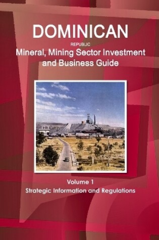 Cover of Dominican Republic Mineral, Mining Sector Investment and Business Guide Volume 1 Strategic Information and Regulations