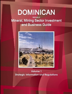 Book cover for Dominican Republic Mineral, Mining Sector Investment and Business Guide Volume 1 Strategic Information and Regulations