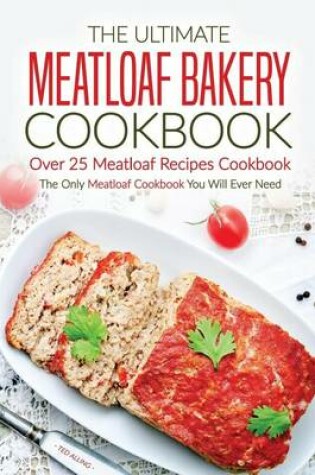 Cover of The Ultimate Meatloaf Bakery Cookbook - Over 25 Meatloaf Recipes Cookbook
