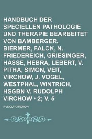 Cover of Handbuch Der Speciellen Pathologie Und Therapie Bearbeitet Von Bamberger, Biermer, Falck, N. Friedereich, Griesinger, Hasse, Hebra, Lebert, V. Pitha, Simon, Veit, Virchow, J. Vogel, Westphal, Wintrich, Hsgbn V. Rudolph Virchow (2; V. 5)