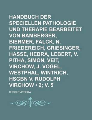 Book cover for Handbuch Der Speciellen Pathologie Und Therapie Bearbeitet Von Bamberger, Biermer, Falck, N. Friedereich, Griesinger, Hasse, Hebra, Lebert, V. Pitha, Simon, Veit, Virchow, J. Vogel, Westphal, Wintrich, Hsgbn V. Rudolph Virchow (2; V. 5)