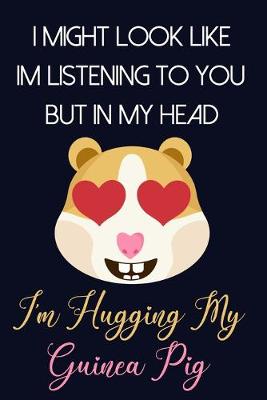 Book cover for I Might Look Like Im Listening To You But In My Head I'm Hugging My Guinea Pig