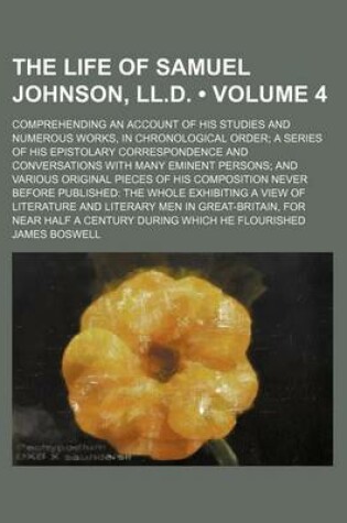 Cover of The Life of Samuel Johnson, LL.D. (Volume 4); Comprehending an Account of His Studies and Numerous Works, in Chronological Order a Series of His Epistolary Correspondence and Conversations with Many Eminent Persons and Various Original Pieces of His Compo