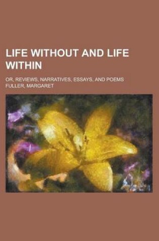 Cover of Life Without and Life Within; Or, Reviews, Narratives, Essays, and Poems