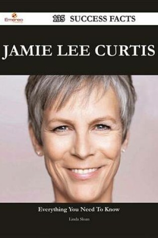 Cover of Jamie Lee Curtis 135 Success Facts - Everything You Need to Know about Jamie Lee Curtis