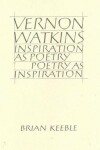 Book cover for Vernon Watkins Inspiration as Poetry, Poetry as Inspiration