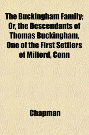 Cover of The Buckingham Family; Or, the Descendants of Thomas Buckingham, One of the First Settlers of Milford, Conn