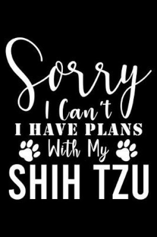 Cover of Sorry I Can't I Have Plans With My Shih Tzu