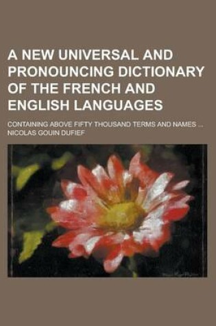 Cover of A New Universal and Pronouncing Dictionary of the French and English Languages; Containing Above Fifty Thousand Terms and Names ...